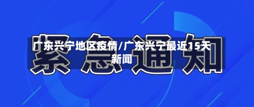 广东兴宁地区疫情/广东兴宁最近15天新闻-第2张图片