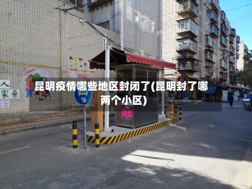 昆明疫情哪些地区封闭了(昆明封了哪两个小区)-第3张图片