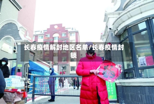 长春疫情解封地区名单/长春疫情封锁-第2张图片
