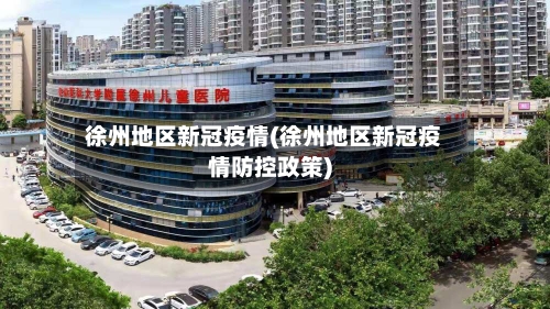 徐州地区新冠疫情(徐州地区新冠疫情防控政策)