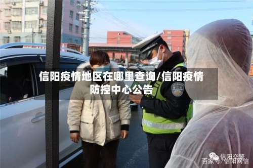 信阳疫情地区在哪里查询/信阳疫情防控中心公告