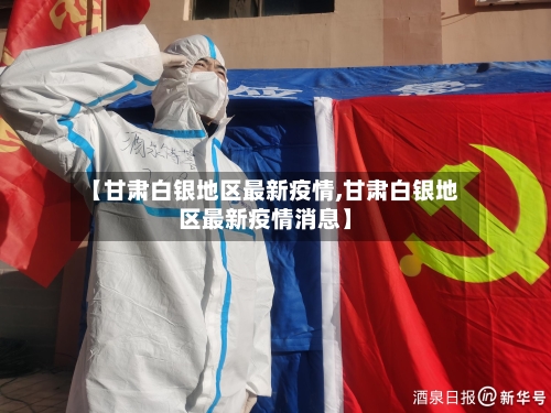 【甘肃白银地区最新疫情,甘肃白银地区最新疫情消息】-第3张图片