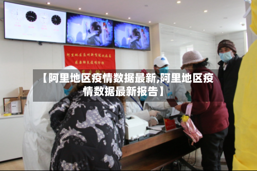 【阿里地区疫情数据最新,阿里地区疫情数据最新报告】