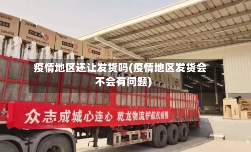 疫情地区还让发货吗(疫情地区发货会不会有问题)-第2张图片