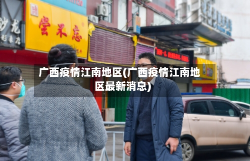 广西疫情江南地区(广西疫情江南地区最新消息)