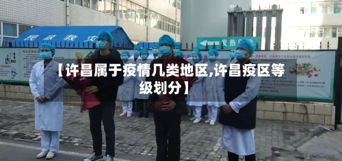 【许昌属于疫情几类地区,许昌疫区等级划分】