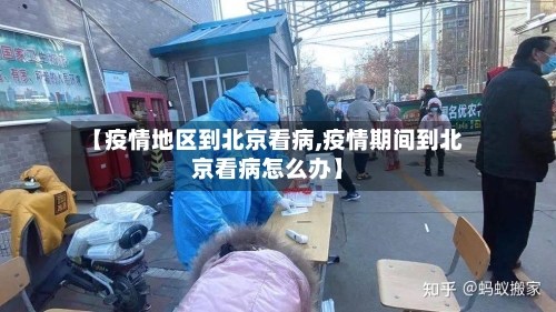 【疫情地区到北京看病,疫情期间到北京看病怎么办】