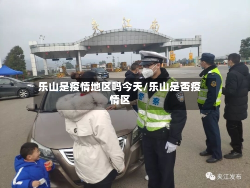 乐山是疫情地区吗今天/乐山是否疫情区-第2张图片