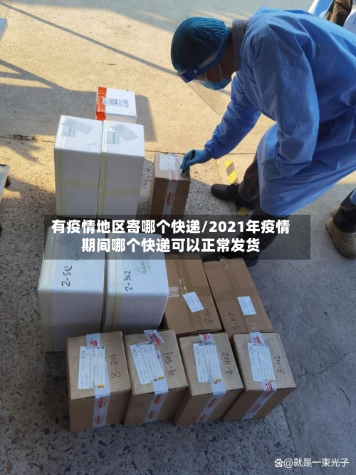 有疫情地区寄哪个快递/2021年疫情期间哪个快递可以正常发货