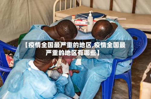 【疫情全国最严重的地区,疫情全国最严重的地区有哪些】