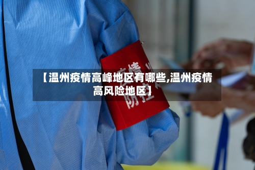 【温州疫情高峰地区有哪些,温州疫情高风险地区】