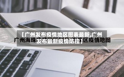 【广州发布疫情地区图表最新,广州发布最新疫情防控】