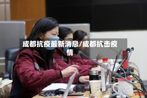 成都抗疫最新消息/成都抗击疫情-第2张图片