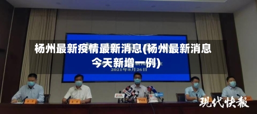 杨州最新疫情最新消息(杨州最新消息今天新增一例)-第2张图片