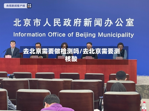 去北京需要做检测吗/去北京需要测核酸-第3张图片