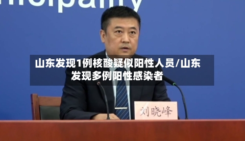山东发现1例核酸疑似阳性人员/山东发现多例阳性感染者