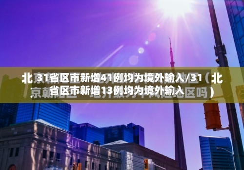 31省区市新增41例均为境外输入/31省区市新增13例均为境外输入