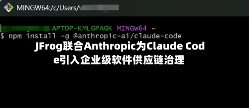 JFrog联合Anthropic为Claude Code引入企业级软件供应链治理-第2张图片