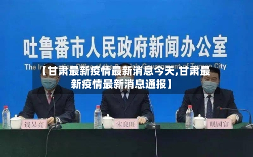【甘肃最新疫情最新消息今天,甘肃最新疫情最新消息通报】-第2张图片