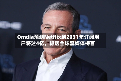 Omdia预测Netflix到2031年订阅用户将达4亿，稳居全球流媒体榜首-第3张图片