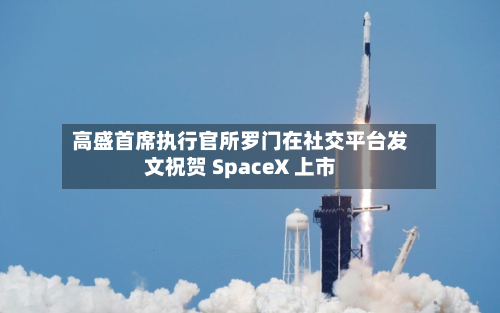 高盛首席执行官所罗门在社交平台发文祝贺 SpaceX 上市