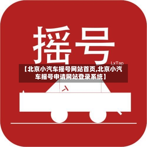 【北京小汽车摇号网站首页,北京小汽车摇号申请网站登录系统】