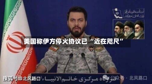 美国称伊方停火协议已 “近在咫尺	”-第2张图片