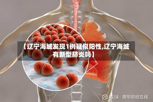 【辽宁海城发现1例疑似阳性,辽宁海城有新型肺炎吗】