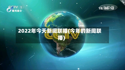 2022年今天新闻联播(今年的新闻联播)