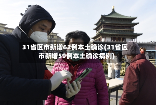 31省区市新增62例本土确诊(31省区市新增59例本土确诊病例)-第2张图片