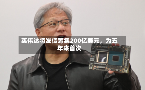 英伟达将发债筹集200亿美元，为五年来首次-第2张图片