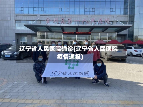 辽宁省人民医院确诊(辽宁省人民医院疫情通报)-第3张图片