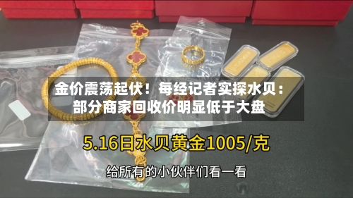 金价震荡起伏！每经记者实探水贝：部分商家回收价明显低于大盘-第2张图片