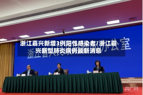 浙江嘉兴新增3例阳性感染者/浙江嘉兴新型肺炎病例最新消息-第2张图片