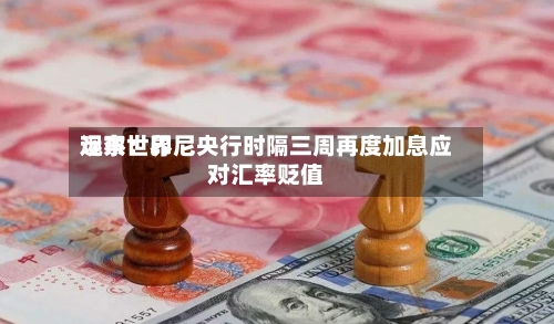 远东世界观察：印尼央行时隔三周再度加息应对汇率贬值-第2张图片