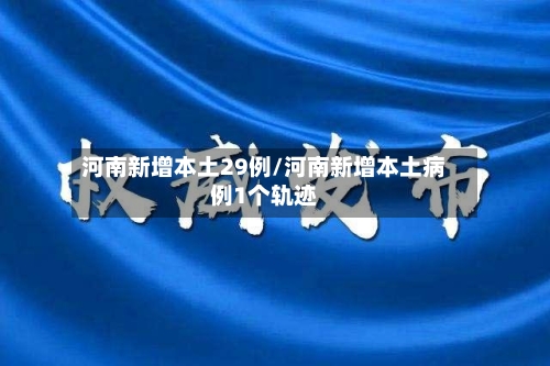 河南新增本土29例/河南新增本土病例1个轨迹
