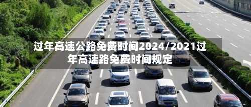 过年高速公路免费时间2024/2021过年高速路免费时间规定