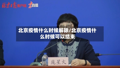 北京疫情什么时候解除/北京疫情什么时候可以结束