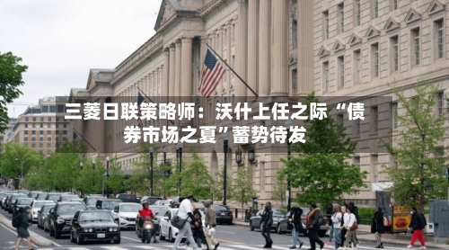 三菱日联策略师：沃什上任之际 “债券市场之夏”蓄势待发-第2张图片
