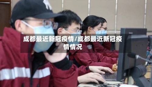 成都最近新冠疫情/成都最近新冠疫情情况