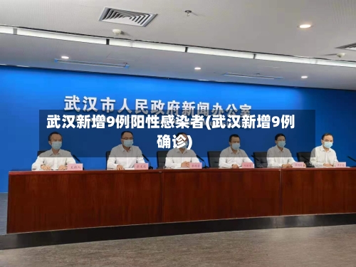 武汉新增9例阳性感染者(武汉新增9例确诊)