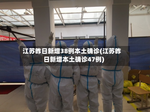 江苏昨日新增38例本土确诊(江苏昨日新增本土确诊47例)