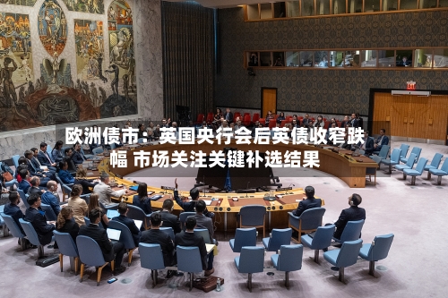 欧洲债市：英国央行会后英债收窄跌幅 市场关注关键补选结果-第2张图片