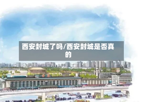 西安封城了吗/西安封城是否真的