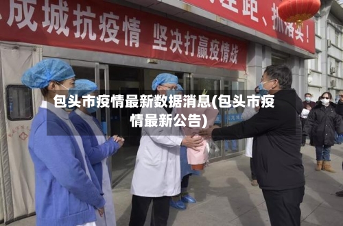包头市疫情最新数据消息(包头市疫情最新公告)