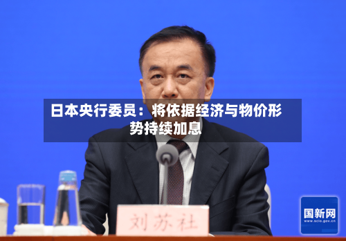 日本央行委员：将依据经济与物价形势持续加息