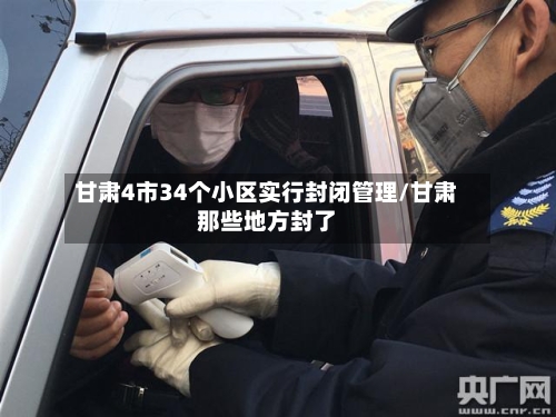甘肃4市34个小区实行封闭管理/甘肃那些地方封了