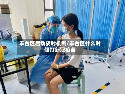 丰台区启动战时机制/丰台区什么时候打新冠疫苗-第2张图片