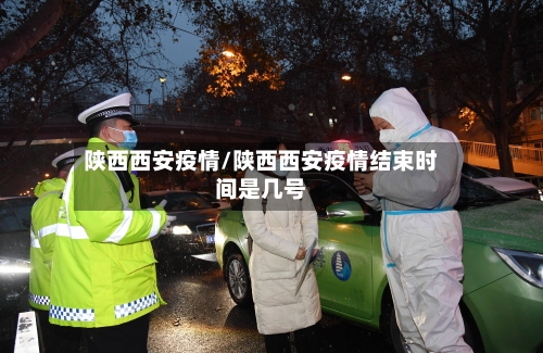 陕西西安疫情/陕西西安疫情结束时间是几号-第2张图片