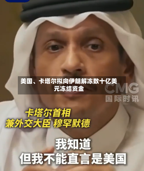 美国、卡塔尔拟向伊朗解冻数十亿美元冻结资金-第2张图片